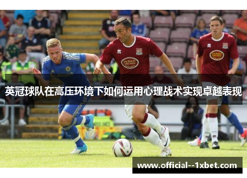 英冠球队在高压环境下如何运用心理战术实现卓越表现