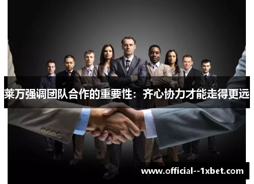 莱万强调团队合作的重要性：齐心协力才能走得更远