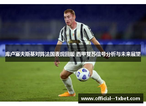 库卢塞夫斯基对阵法国表现回暖 西甲复苏信号分析与未来展望