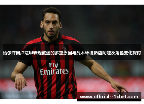 恰尔汗奥卢法甲表现低迷的多重原因与战术环境适应问题及角色变化探讨