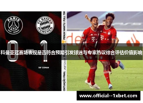 科曼亚冠赛场表现是否符合预期引发球迷与专家热议综合评估价值影响