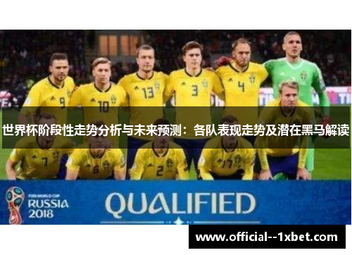 世界杯阶段性走势分析与未来预测：各队表现走势及潜在黑马解读