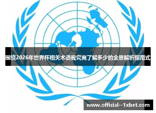 围绕2026年世界杯相关术语我究竟了解多少的全景解析指南式