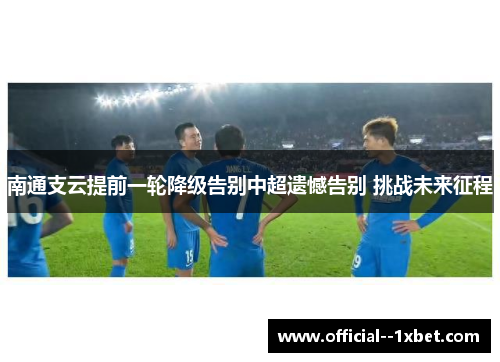 南通支云提前一轮降级告别中超遗憾告别 挑战未来征程