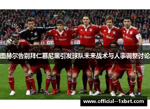 图赫尔告别拜仁慕尼黑引发球队未来战术与人事调整讨论