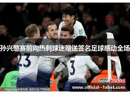 孙兴慜赛前向热刺球迷赠送签名足球感动全场