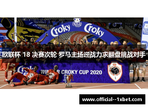 欧联杯 18 决赛次轮 罗马主场迎战力求翻盘挑战对手