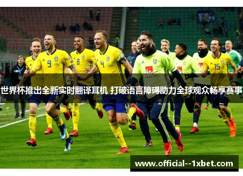 世界杯推出全新实时翻译耳机 打破语言障碍助力全球观众畅享赛事