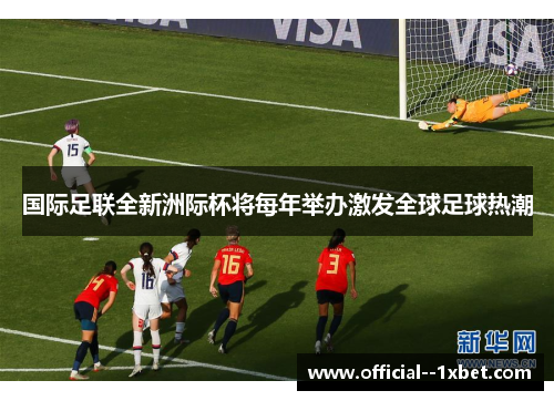 国际足联全新洲际杯将每年举办激发全球足球热潮