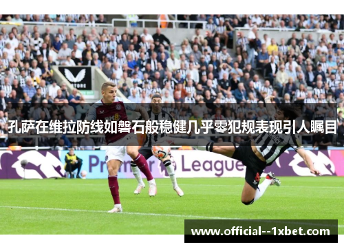 孔萨在维拉防线如磐石般稳健几乎零犯规表现引人瞩目