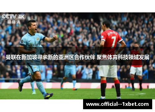 曼联在新加坡寻求新的亚洲区合作伙伴 聚焦体育科技领域发展