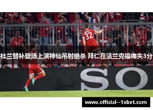杜兰替补登场上演神仙吊射绝杀 拜仁在法兰克福痛失3分