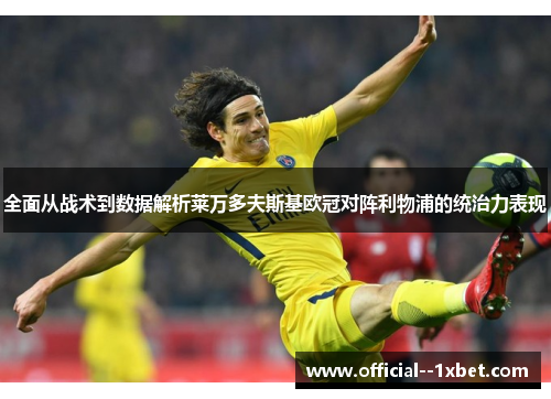 全面从战术到数据解析莱万多夫斯基欧冠对阵利物浦的统治力表现