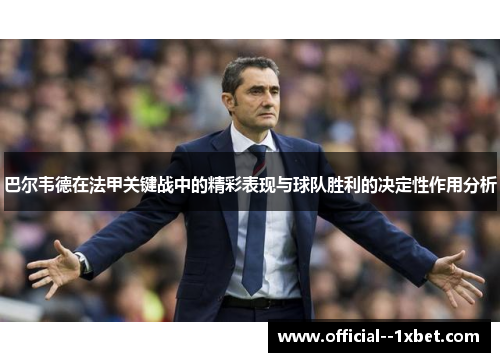 巴尔韦德在法甲关键战中的精彩表现与球队胜利的决定性作用分析