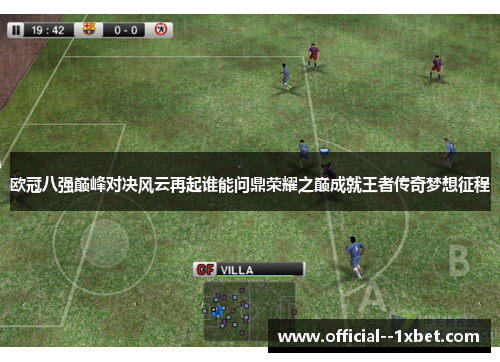 欧冠八强巅峰对决风云再起谁能问鼎荣耀之巅成就王者传奇梦想征程