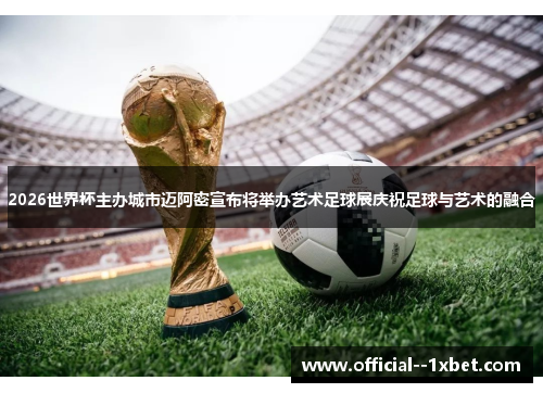 2026世界杯主办城市迈阿密宣布将举办艺术足球展庆祝足球与艺术的融合