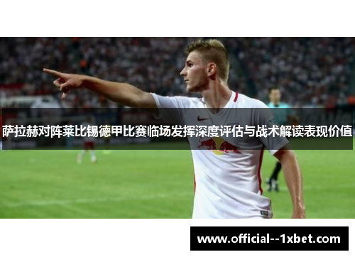 萨拉赫对阵莱比锡德甲比赛临场发挥深度评估与战术解读表现价值
